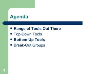 Agenda <ul><li>Range of Tools Out There </li></ul><ul><li>Top-Down Tools </li></ul><ul><li>Bottom-Up Tools </li></ul><ul><...