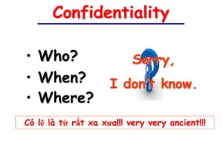 Confidentiality

• Who?                     Sorry,
• When?              I don’t know.
• Where?
Có lẽ là từ rất xa xưa!!! very very ancient!!!
 