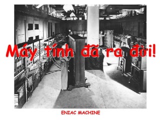 Máy tính đã ra đời!


       ENIAC MACHINE
 