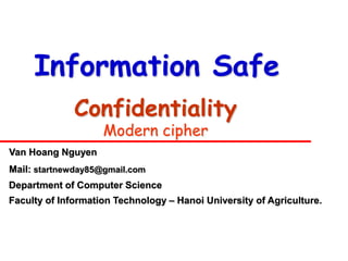 Information Safe
              Confidentiality
                    Modern cipher
Van Hoang Nguyen
Mail: startnewday85@gmail.com
Department of Computer Science
Faculty of Information Technology – Hanoi University of Agriculture.
 