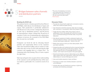 Discussion Points
Provide the channel with insight and conversation-starters,
rather than traditional sales training
Use interactive tools that empower sales reps to engage
with customers in conversation rather than present to them
Target decision-makers rather than product users or
gatekeepers. Get to the people with authority to say yes,
not no, and those looking for the best value, not just the
best price
Ask relevant questions to better understand needs and
emotional decision-drivers. Look past product features to
uncover what buyers really want – where is the itch?
Rather than trying to clone your best sales people, clone
your best customers
Integrating sales and marketing functions requires breaking
down some long-standing territorial boundaries. The line
that separates the two is increasingly blurred in a pull
market – both need to be focused on the same agenda
Extend and diversify customer relationships across different
value centers within the organization, rather than protecting
relationships to maintain leverage and control
Use social media networks to listen and learn
Find ways to create more interface between customers
and employees
Include sales reps and distribution partners in planning
processes and marketing campaigns
13
Breaking the 80-20 rule
The primary barrier to business growth has been Pareto’s
80-20 Rule, which dictates the distribution of inputs and
outputs. Sales productivity is predictably unbalanced,
with 80 percent of the revenue coming from 20 percent
of sales reps or distribution partners, and 80 percent
of repeat-purchase volume coming from 20 percent of
customers. As the cost of maintaining sales organizations
continues to increase, the economics of the 80-20 Rule
have become less cost feasible.
Companies can break the rule by refocusing channel
priorities and compensation drivers on key customers
rather than broad-based selling, and on creation of value
rather than sales revenue. It starts with attracting the right
customers and engaging them at a deeper level – by
chumming rather than hunting. This, of course, requires
the right chum.
Salesrepsandagentswhocangainabetterunderstanding
of the customer’s needs and help them buy will be more
successful in a pull market. It’s a scratch in search of an
itch.
5Bridges between sales channels
and distribution partners
continued
7Bridges
Organizational
Silos
Channels
Media Employees
Customers
Community Partners
“The aim of marketing is to know
and understand the customer so
well that the product or service
fits the need and sells itself.”
–Peter Drucker
 