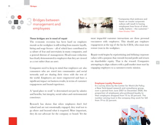 These bridges are in need of repair
The economic recession has been hard on employee
morale as the workplace is still reeling from massive layoffs,
hiring and wage freezes – all of which have contributed to
a culture of fear and uncertainty in many companies, and
a general distrust of management. Head-count reduction
has clearly demonstrated to employees that they are viewed
as a cost rather than an asset.
Companies need to keep in mind that employees are also
consumers who are wired into communities and social
networks and are sharing their views with the rest of
the world. Employees are more empowered and have a
significant impact on business results, in terms of customer
engagement and brand experience.
A “good place to work” is determined not just by salaries
and benefits, but integrity, social values and environmental
conscience.
Research has shown that when employees don’t feel
valued and are not emotionally engaged, they tend not to
go above and beyond what is required. More important,
they do not advocate for the company or brand. Yet the
8
most impactful customer interactions are those personal
encounters with employees. This should put employee
engagement at the top of the list for CEOs, who must now
restore trust in the workplace.
Repair work begins by reprioritizing and defining corporate
values with a purpose that extends beyond profit and return
on shareholder equity. That is the reward. Companies
attempting to align cultures with a pull market must start by
engaging employees to a customer-centric mission.
Employee Loyalty Plummets
In a survey done by the Center for Work-Life Policy,
a New York-based research and consultancy group,
over a period from June 2007 to December 2008, the
proportion of employees who professed loyalty to
their employers dropped from 75 to 30 percent. The
number voicing trust in the company they work for fell
from 79 to 22 percent.
“Companies that embrace and
foster an insular corporate
culture will result in having
employees lose focus of what
really matters – the customer.”
– Peter Drucker, 1954
3Bridges between
management and
employees
7Bridges
Organizational
Silos
Channels
Media Employees
Customers
Community Partners
 