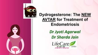 Dydrogesterone: The NEW
AVTAR for Treatment of
Endometriosis
Dr Jyoti Agarwal
Dr Sharda Jain
 
