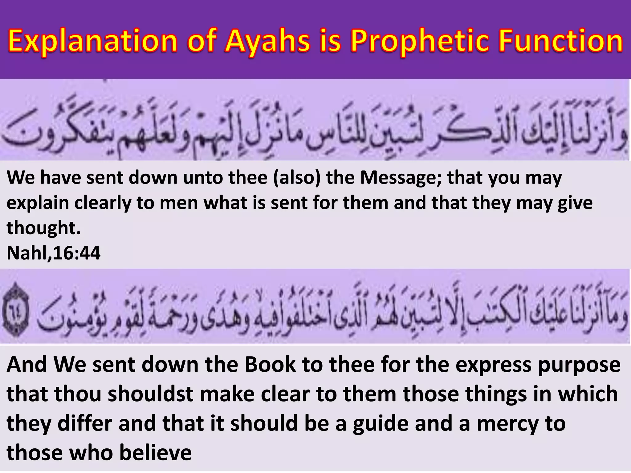 We have sent down unto thee (also) the Message; that you may
explain clearly to men what is sent for them and that they may give
thought.
Nahl,16:44
And We sent down the Book to thee for the express purpose
that thou shouldst make clear to them those things in which
they differ and that it should be a guide and a mercy to
those who believe
 