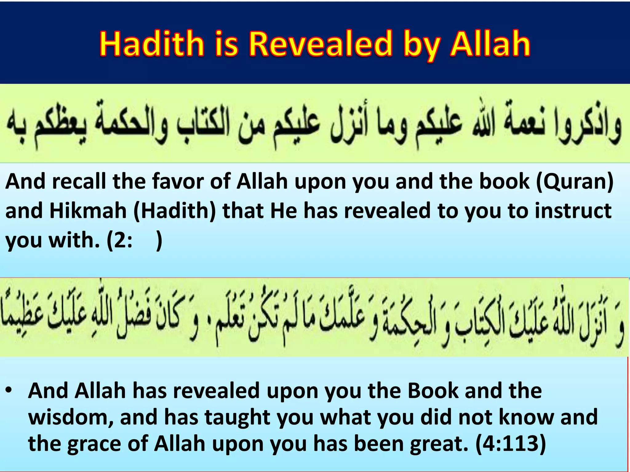 And recall the favor of Allah upon you and the book (Quran)
and Hikmah (Hadith) that He has revealed to you to instruct
you with. (2: )
• And Allah has revealed upon you the Book and the
wisdom, and has taught you what you did not know and
the grace of Allah upon you has been great. (4:113)
 
