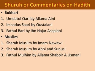 • Bukhari
1. Umdatul Qari by Allama Aini
2. Irshadus Saari by Qustalani
3. Fathul Bari by Ibn Hajar Asqalani
• Muslim
1. Sharah Muslim by Imam Nawawi
2. Sharah Muslim by Abbi and Sunusi
3. Fathul Mulhim by Allama Shabbir A Usmani
 