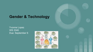 Gender & Technology
Yvonne Lopez
WS 3340
Due: September 6
 