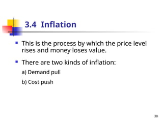 3.4 Inflation
 This is the process by which the price level
rises and money loses value.
 There are two kinds of inflation:
a) Demand pull
b) Cost push
38
 