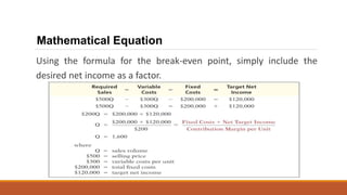 Using the formula for the break-even point, simply include the
desired net income as a factor.
Mathematical Equation
 