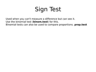 Sign Test
Used when you can't measure a difference but can see it.
Use the binomial test (binom.test) for this.
Binomial t...