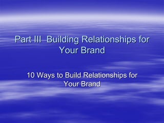 Part III Building Relationships for
Your Brand

10 Ways to Build Relationships for Your Brand

 