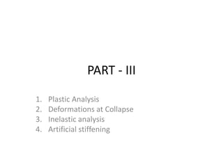 PART - III
1. Plastic Analysis
2. Deformations at Collapse
3. Inelastic analysis
4. Artificial stiffening
 