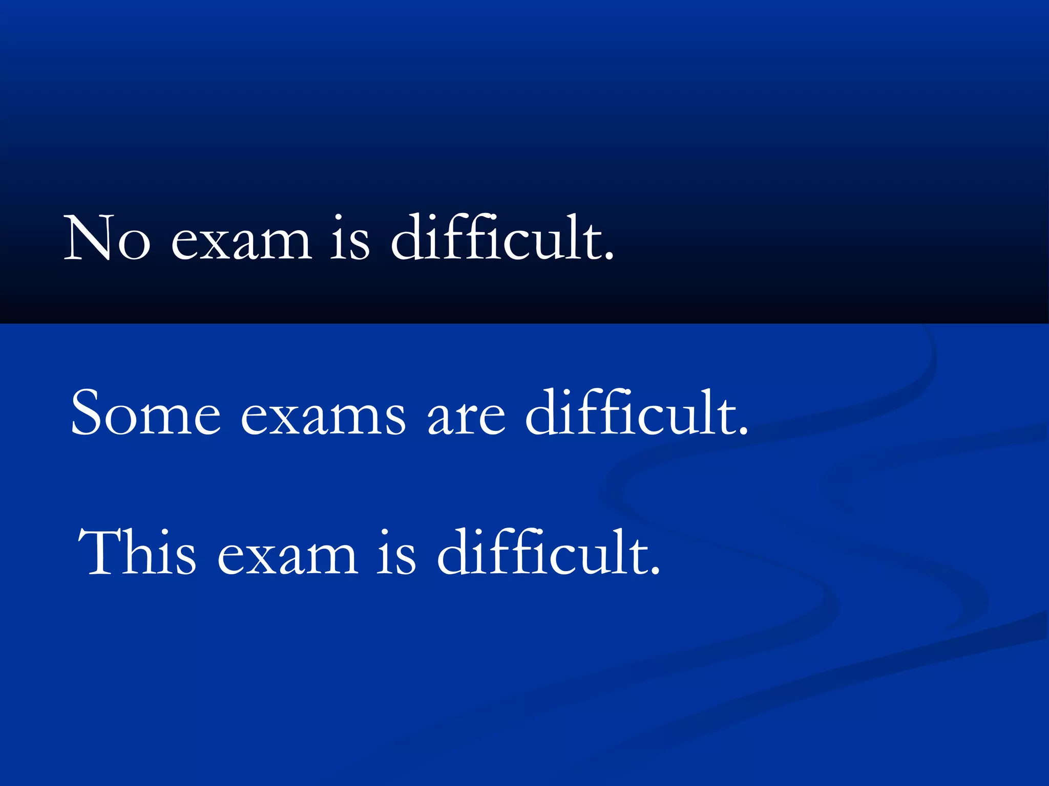 No exam is difficult.
Some exams are difficult.
This exam is difficult.
 