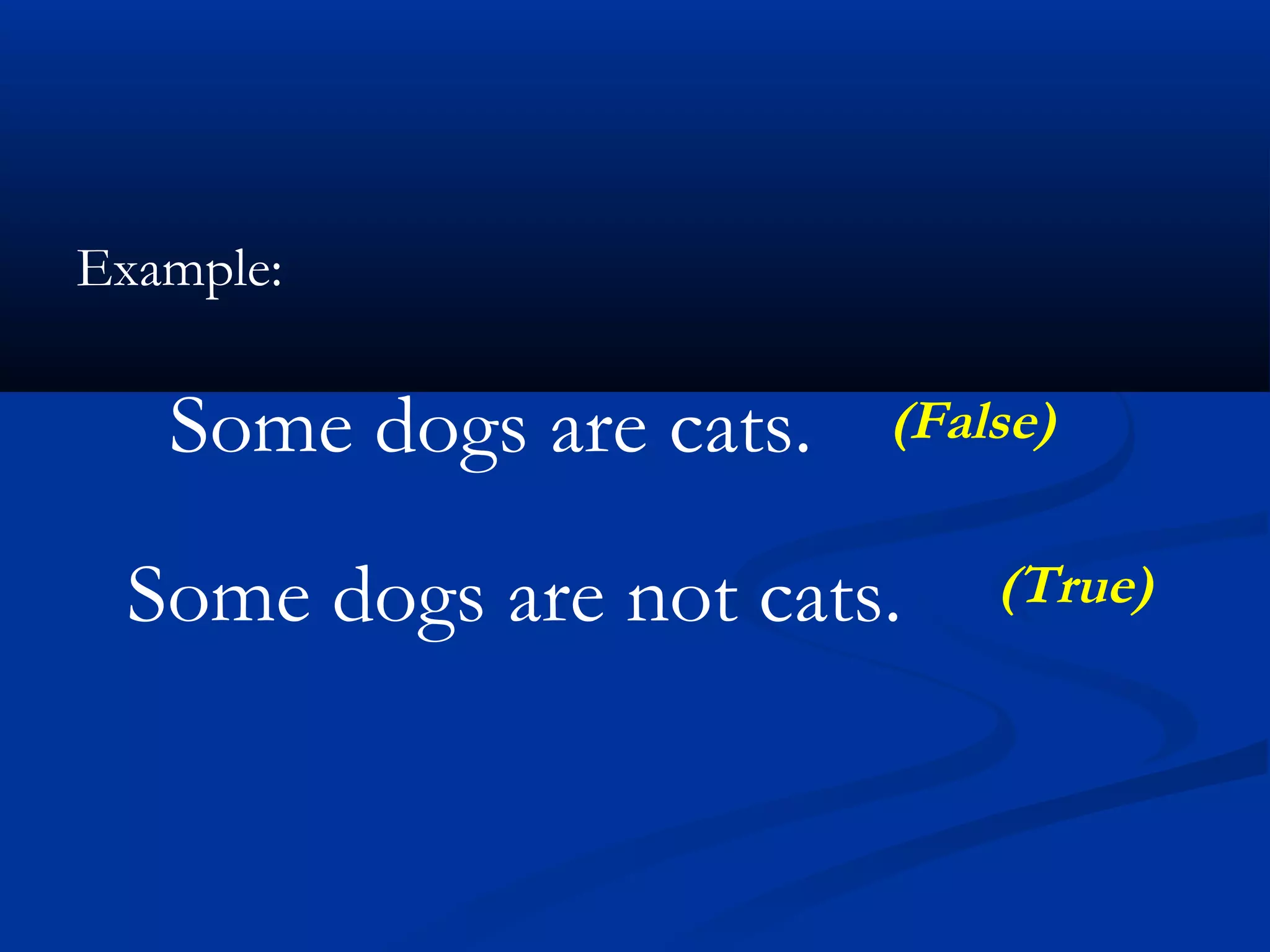 Example:
Some dogs are cats. (False)
Some dogs are not cats. (True)
 