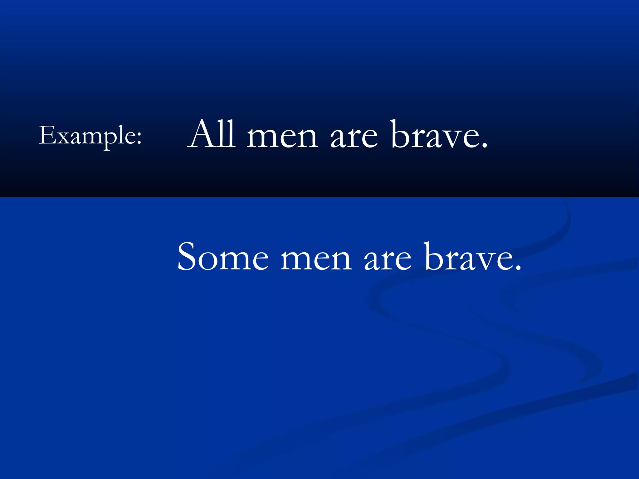 Example: All men are brave.
Some men are brave.
 