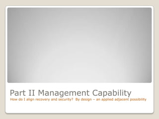 Part II Management Capability
How do I align recovery and security? By design – an applied adjacent possibility
 