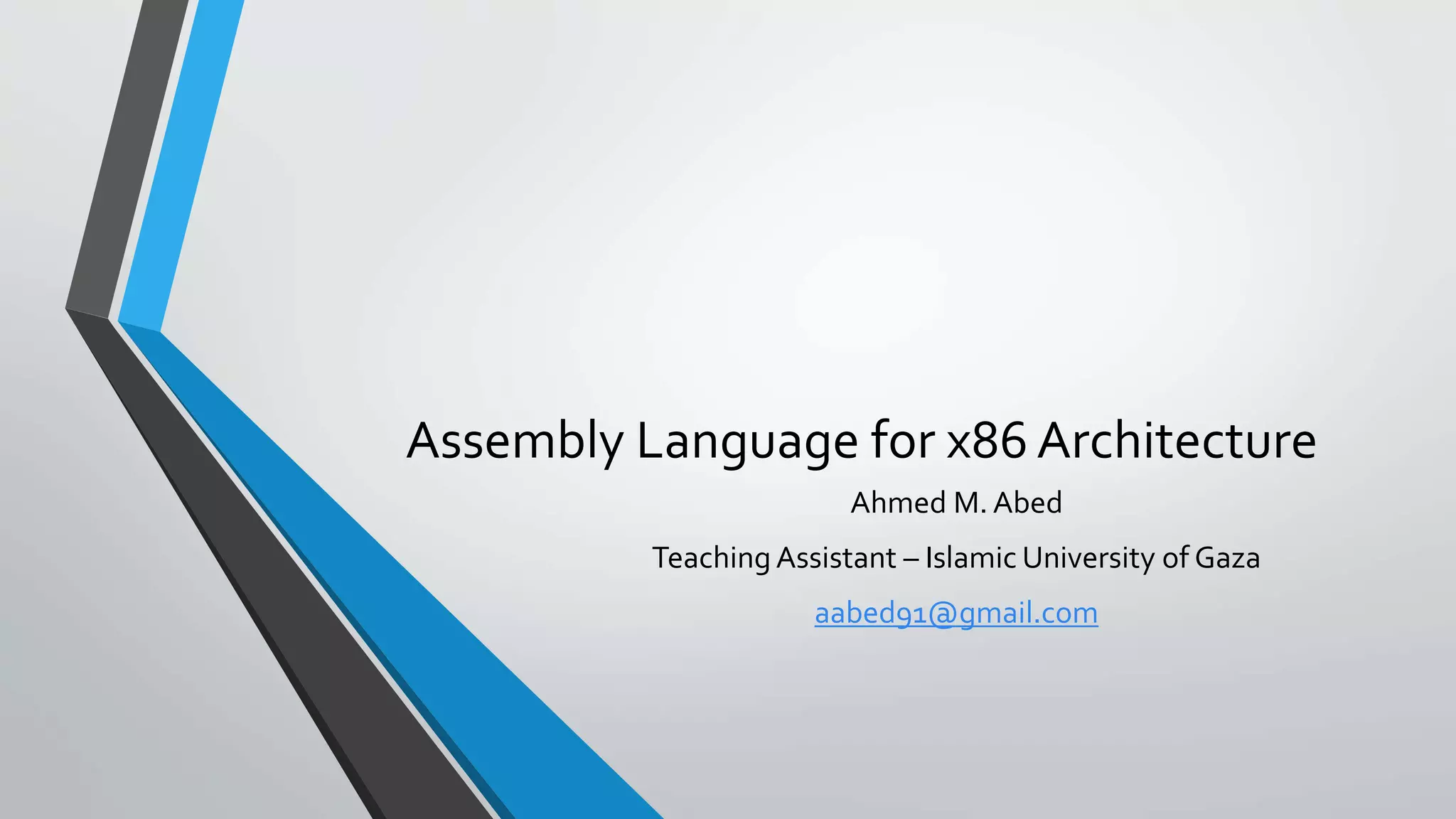 Assembly Language for x86 Architecture
Ahmed M. Abed
Teaching Assistant – Islamic University of Gaza

aabed91@gmail.com

 