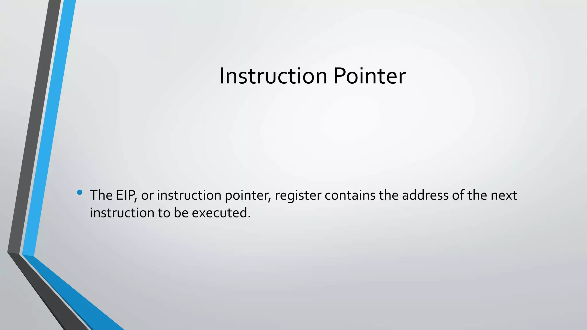Instruction Pointer

• The EIP, or instruction pointer, register contains the address of the next
instruction to be executed.

 