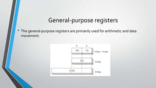 General-purpose registers
• The general-purpose registers are primarily used for arithmetic and data
movement.

 
