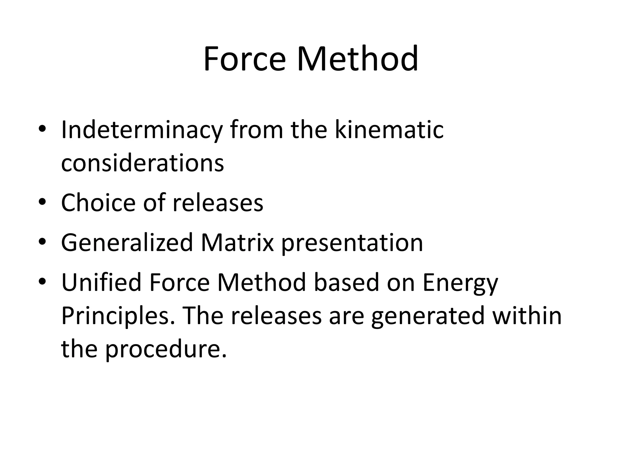 Force Method
• Indeterminacy from the kinematic
considerations
• Choice of releases
• Generalized Matrix presentation
• Unified Force Method based on Energy
Principles. The releases are generated within
the procedure.
 