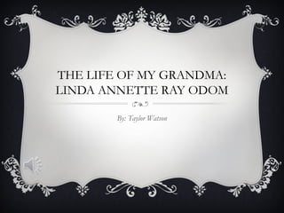 THE LIFE OF MY GRANDMA:
LINDA ANNETTE RAY ODOM

        By: Taylor Watson
 