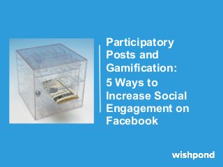 Participatory
Posts and
Gamification:
5 Ways to
Increase Social
Engagement on
Facebook
 