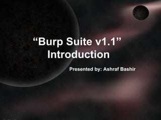 “ Burp Suite v1.1”  Introduction   Presented by: Ashraf Bashir 