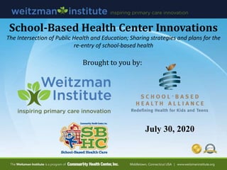 School-Based Health Center Innovations
The Intersection of Public Health and Education; Sharing strategies and plans for the
re-entry of school-based health
July 30, 2020
Brought to you by:
 