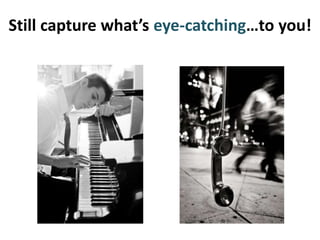Still capture what’s eye-catching…to you!
 