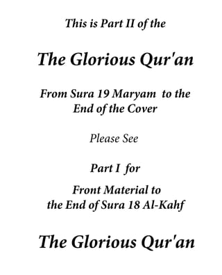 This is Part II of the
The Glorious Qur'an
From Sura 19 Maryam to the
End of the Cover
Please See
Part I for
Front Material to
the End of Sura 18 Al-Kahf
The Glorious Qur'an
 
