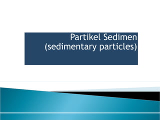Partikel Sedimen
(sedimentary particles)
 
