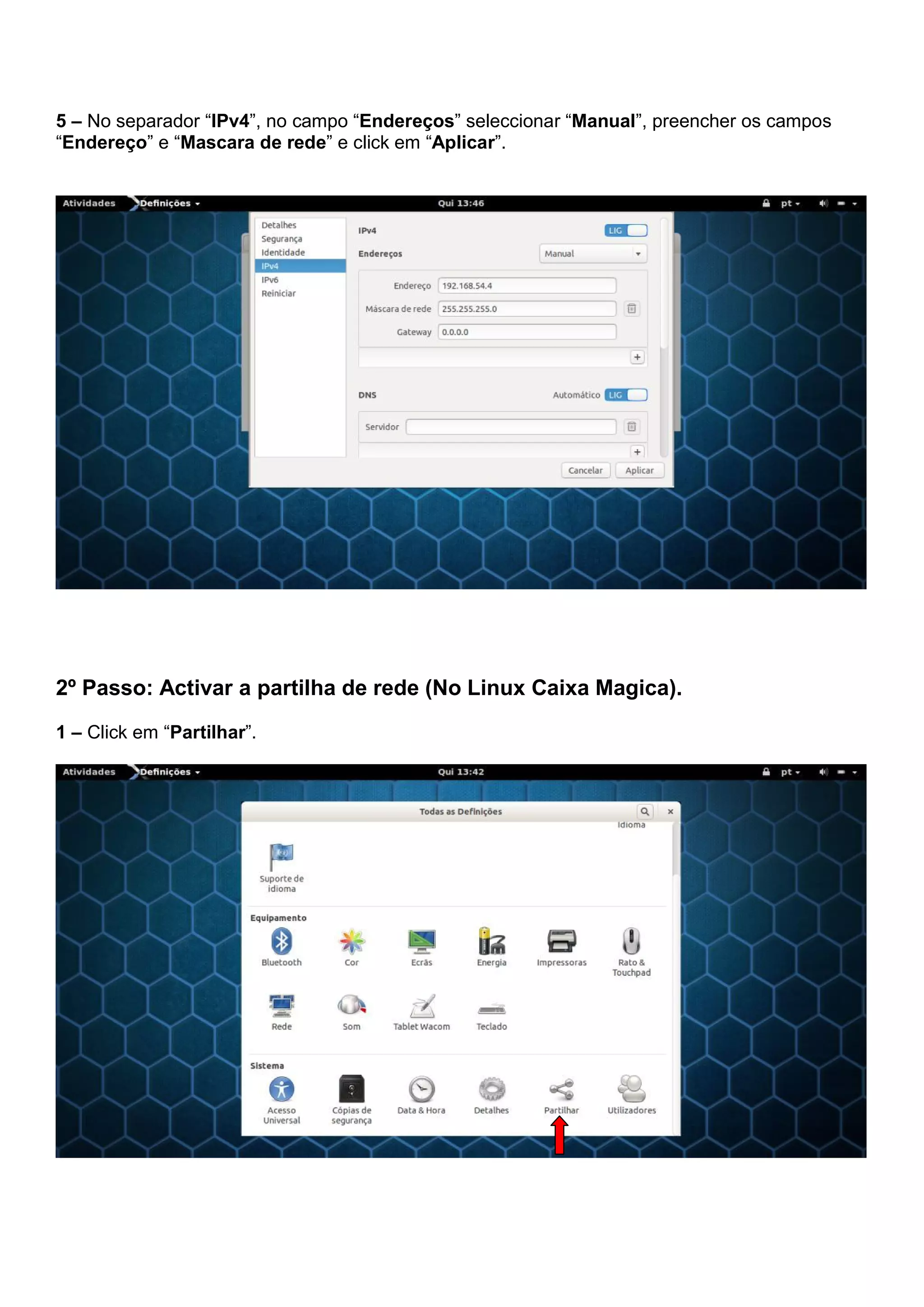 5 – No separador “IPv4”, no campo “Endereços” seleccionar “Manual”, preencher os campos
“Endereço” e “Mascara de rede” e click em “Aplicar”.
2º Passo: Activar a partilha de rede (No Linux Caixa Magica).
1 – Click em “Partilhar”.
 
