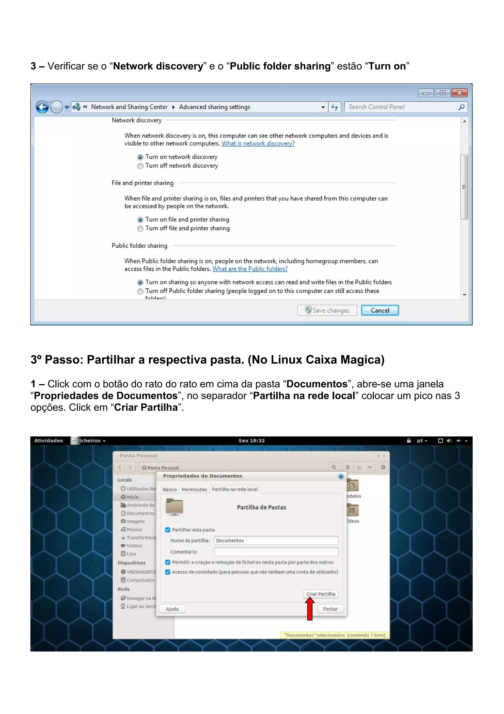 3 – Verificar se o “Network discovery” e o “Public folder sharing” estão “Turn on”
3º Passo: Partilhar a respectiva pasta. (No Linux Caixa Magica)
1 – Click com o botão do rato do rato em cima da pasta “Documentos”, abre-se uma janela
“Propriedades de Documentos”, no separador “Partilha na rede local” colocar um pico nas 3
opções. Click em “Criar Partilha”.
 