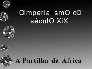 OimperialismO dO
séculO XiX
A Partilha da África
 