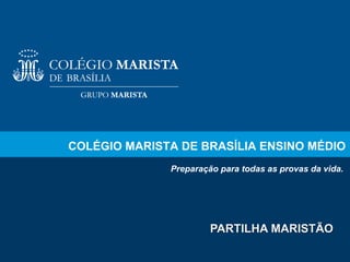 COLÉGIO MARISTA DE BRASÍLIA ENSINO MÉDIO
Preparação para todas as provas da vida.

PARTILHA MARISTÃO
1

 