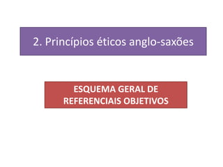 2. Princípios éticos anglo-saxões


        ESQUEMA GERAL DE
      REFERENCIAIS OBJETIVOS
 