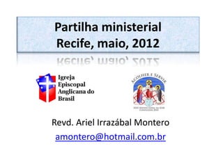 Partilha ministerial
Recife, maio, 2012




Revd. Ariel Irrazábal Montero
 amontero@hotmail.com.br
 