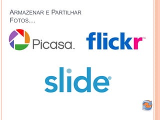 ARMAZENAR E PARTILHAR
FOTOS…
 
