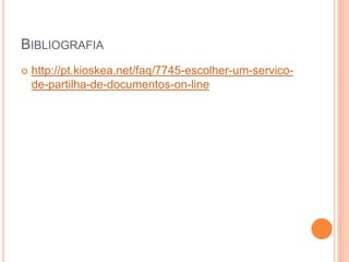 BIBLIOGRAFIA
   http://pt.kioskea.net/faq/7745-escolher-um-servico-
    de-partilha-de-documentos-on-line
 