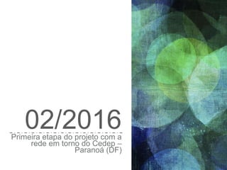 02/2016Primeira etapa do projeto com a
rede em torno do Cedep –
Paranoá (DF)
 