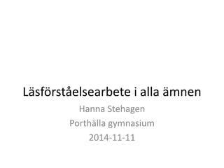 Läsförståelsearbete i alla ämnen 
Hanna Stehagen 
Porthälla gymnasium 
2014-11-11 
 