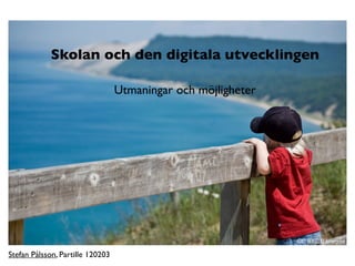 Skolan och den digitala utvecklingen

                                  Utmaningar och möjligheter




                                                               CC BY 2.0 kretyen

Stefan Pålsson, Partille 120203
 