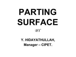 PARTING
SURFACE
Y. HIDAYATHULLAH,
Manager – CIPET.
BY
 
