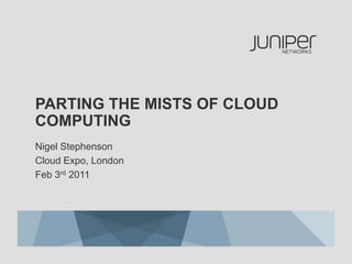 Parting the mists of cloud computing Nigel Stephenson Cloud Expo, London Feb 3rd 2011 