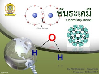 พันธะเคมีChemistry Bond
By Natthaporn Kawirads
Program CHEMISTRY
O
H
H
 