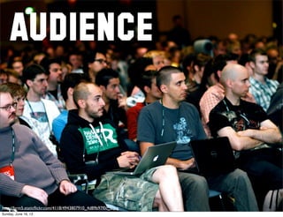 AUDIENCE
http://farm5.staticﬂickr.com/4118/4943807910_4d89b97f0c_o.jpg
Sunday, June 16, 13
 