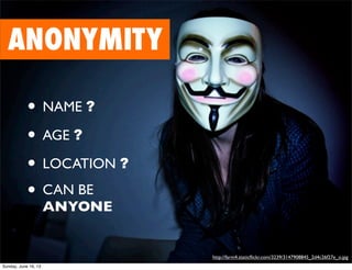 ANONYMITY
http://farm4.staticﬂickr.com/3239/3147908845_2d4c26f27e_o.jpg
• NAME ?
• AGE ?
• LOCATION ?
• CAN BE
ANYONE
Sunday, June 16, 13
 