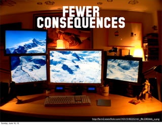 FEWER
CONSEQUENCES
http://farm2.staticﬂickr.com/1431/5182252161_f8c23826bb_o.png
Sunday, June 16, 13
 