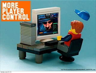 MORE
PLAYER
CONTROL
http://farm5.staticﬂickr.com/4098/4856986697_d26f3f3749_o.jpg
Sunday, June 16, 13
 