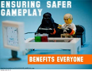 ENSURING SAFER
GAMEPLAY
http://farm4.staticﬂickr.com/3416/4554431099_6d289514a1_o.jpg
BENEFITS EVERYONE
Sunday, June 16, 13
 